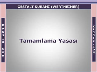 GESTALT KURAMI (WERTHEIMER)




K
                                  K
P                                 P
S                                 S
S                                 S
1                                 1
0   Tamamlama Yasası              0
                                  .
.                                 C
C                                 O
O                                 M
M
 