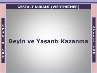 GESTALT KURAMI (WERTHEIMER)




K
                                    K
P                                   P
S                                   S
S                                   S
1                                   1
0   Beyin ve YaĢantı Kazanma        0
                                    .
.                                   C
C                                   O
O                                   M
M
 