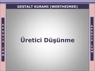 GESTALT KURAMI (WERTHEIMER)




K
                                  K
P                                 P
S                                 S
S                                 S
                                  1
     Üretici DüĢünme
1
                                  0
0
                                  .
.                                 C
C                                 O
O                                 M
M
 