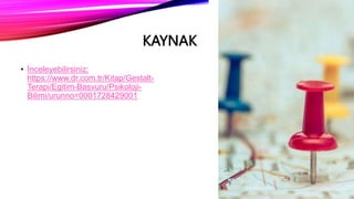 KAYNAK
• İnceleyebilirsiniz:
https://www.dr.com.tr/Kitap/Gestalt-
Terapi/Egitim-Basvuru/Psikoloji-
Bilimi/urunno=0001728429001
 