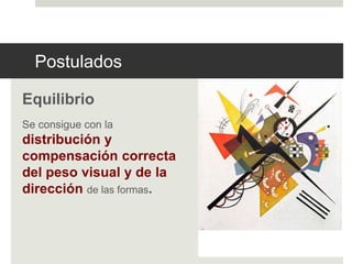 Postulados 
Equilibrio 
Se consigue con la 
distribución y 
compensación correcta 
del peso visual y de la 
dirección de las formas. 
 