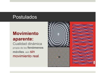 Postulados 
Movimiento 
aparente: 
Cualidad dinámica 
propia de los fenómenos 
móviles, aún sin 
movimiento real. 
 