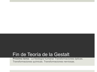 Fin de Teoría de la Gestalt 
Próximo tema: La fisiología humana/ Transformaciones ópticas. 
Transformaciones químicas. Transformaciones nerviosas. 
 