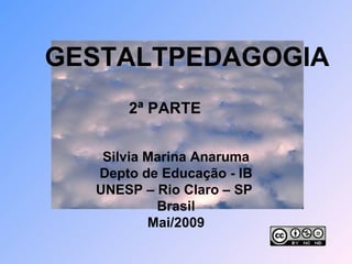 GESTALTPEDAGOGIA Silvia Marina Anaruma Depto de Educação - IB UNESP – Rio Claro – SP  Brasil Mai/2009 2ª PARTE 