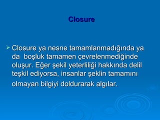   Closure <ul><li>Closure ya nesne tamamlanmadığında ya da  boşluk tamamen çevrelenmediğinde oluşur. Eğer şekil yeterliliğ...