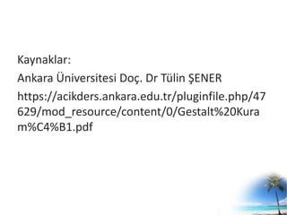 Kaynaklar:
Ankara Üniversitesi Doç. Dr Tülin ŞENER
https://acikders.ankara.edu.tr/pluginfile.php/47
629/mod_resource/content/0/Gestalt%20Kura
m%C4%B1.pdf
 