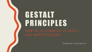 GESTALT
PRINCIPLES
HOW TO FIX COMMON UX FAULTS
AND IMPROVE DESIGN
Designed By: Huong Ngoc Vo
 