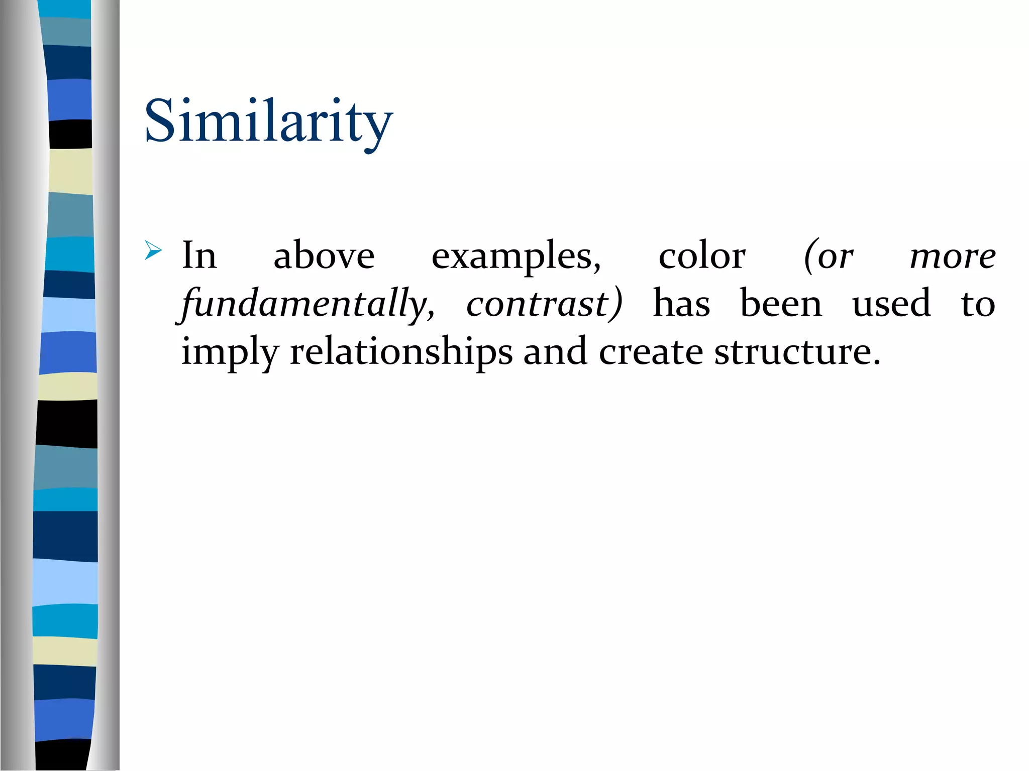 Similarity
 In above examples, color (or more
fundamentally, contrast) has been used to
imply relationships and create structure.
 