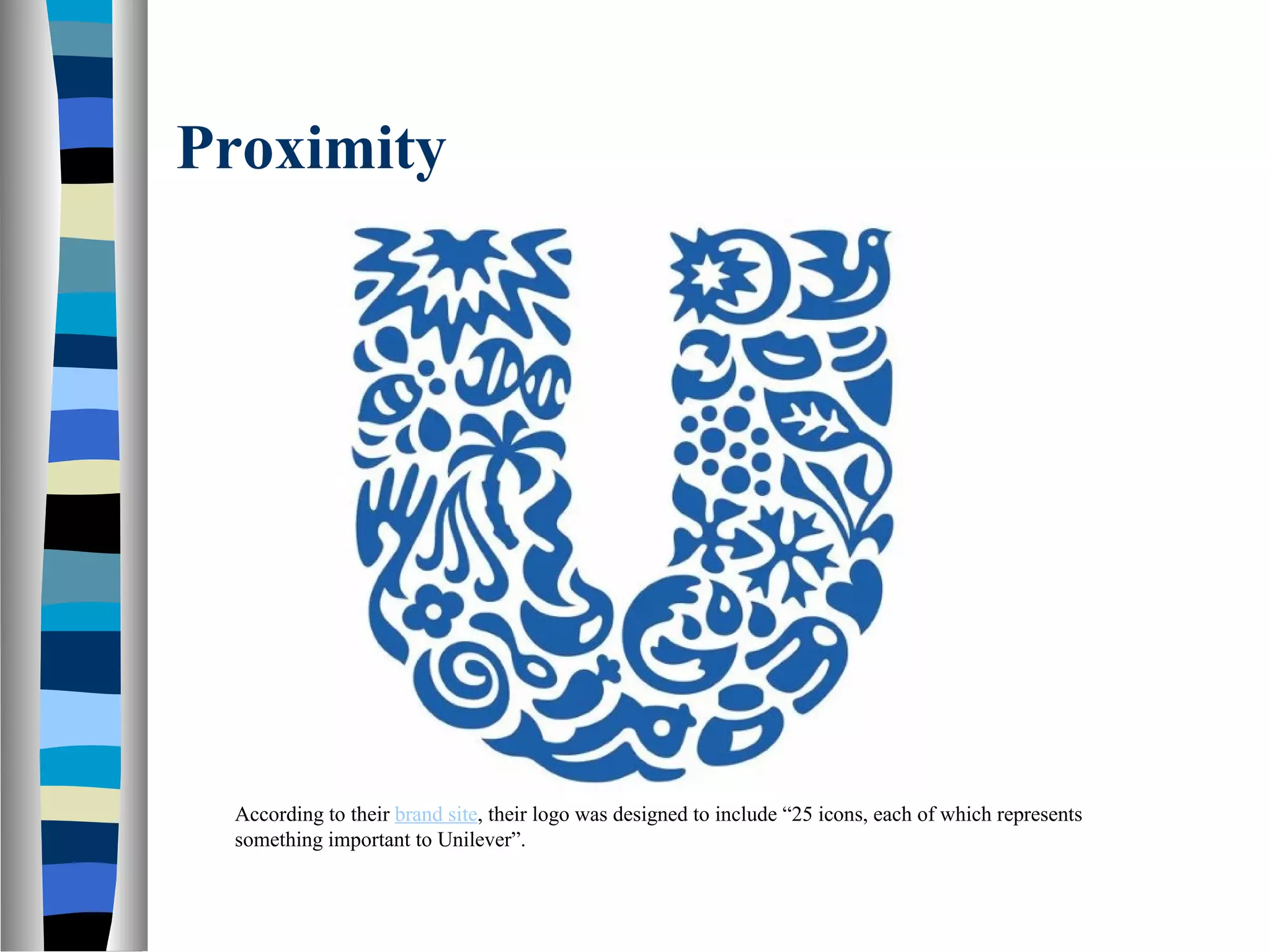 Proximity
According to their brand site, their logo was designed to include “25 icons, each of which represents
something important to Unilever”.
 