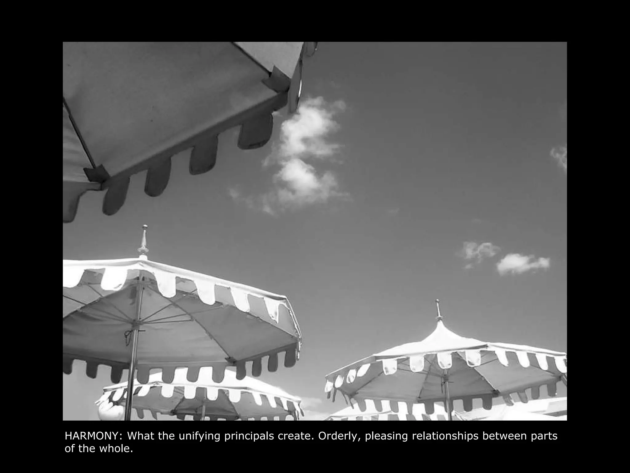 HARMONY: What the unifying principals create. Orderly, pleasing relationships between parts of the whole.  