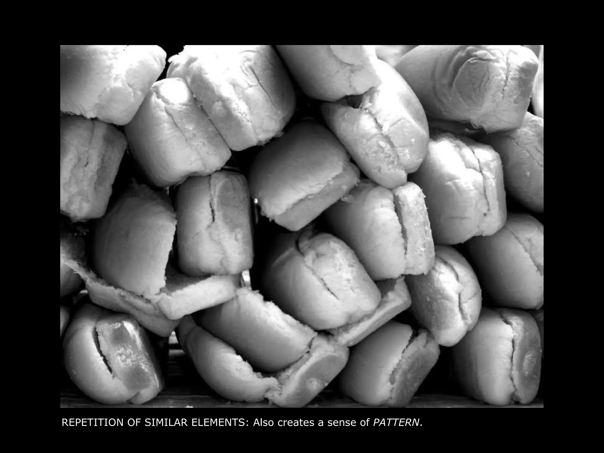 REPETITION OF SIMILAR ELEMENTS: Also creates a sense of  PATTERN . 