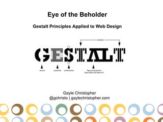 Eye of the Beholder
Gestalt Principles Applied to Web Design




             Gayle Christopher
       @gchristo | gaylechristopher.com
 