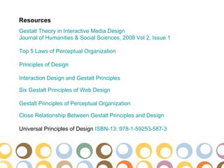Resources
Gestalt Theory in Interactive Media Design
Journal of Humanities & Social Sciences, 2008 Vol 2, Issue 1

Top 5 Laws of Perceptual Organization

Principles of Design

Interaction Design and Gestalt Principles

Six Gestalt Principles of Web Design

Gestalt Principles of Perceptual Organization

Close Relationship Between Gestalt Principles and Design

Universal Principles of Design ISBN-13: 978-1-59253-587-3
 