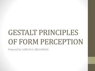 GESTALT PRINCIPLES
OF FORM PERCEPTION
Prepared by: LOBELIA S. ABELLANOSA
 