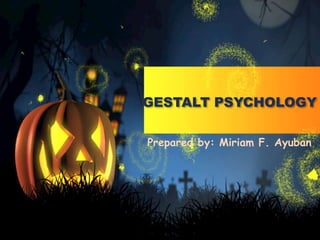GESTALT PSYCHOLOGY
Prepared by: Miriam F. Ayuban
 