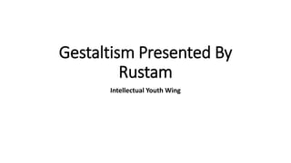 Gestaltism Presented By
Rustam
Intellectual Youth Wing
 