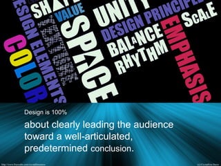 Design is 100%
about clearly leading the audience
toward a well-articulated,
predetermined conclusion.
 
