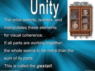 The artist selects, isolates, andThe artist selects, isolates, and
manipulates these elementsmanipulates these elements
for visual coherence.for visual coherence.
If all parts are working together,If all parts are working together,
the whole seems to be more than thethe whole seems to be more than the
sum of its parts.sum of its parts.
This is called theThis is called the gestaltgestalt..
 