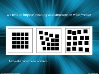 we tend to impose meaning and structure on what we see
And make patterns out of chaos
 