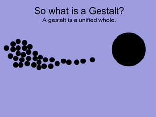 So what is a Gestalt?
A gestalt is a unified whole.
 