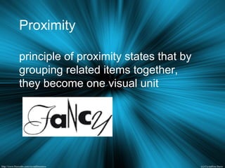Proximity
principle of proximity states that by
grouping related items together,
they become one visual unit
 