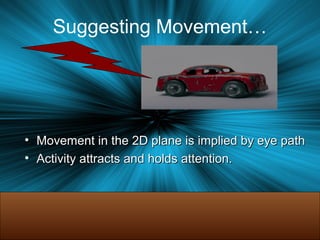 Suggesting Movement…
• Movement in the 2D plane is implied by eye pathMovement in the 2D plane is implied by eye path
• Activity attracts and holds attention.Activity attracts and holds attention.
 