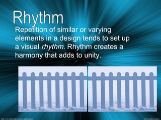 Repetition of similar or varying
elements in a design tends to set up
a visual rhythm. Rhythm creates a
harmony that adds to unity.
 