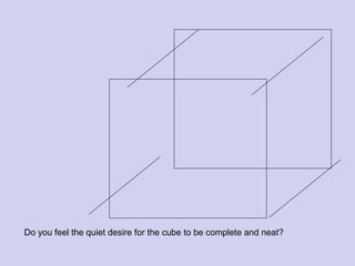 Do you feel the quiet desire for the cube to be complete and neat?
 