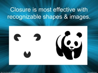 Closure is most effective with
recognizable shapes & images.
 