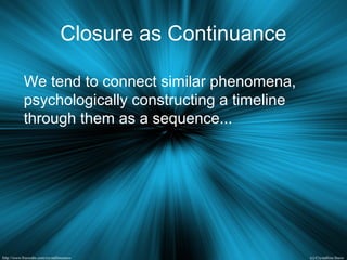 Closure as Continuance
We tend to connect similar phenomena,
psychologically constructing a timeline
through them as a sequence...
 