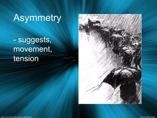 Asymmetry
- suggests,
movement,
tension
 