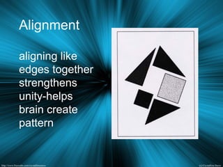 Alignment
aligning like
edges together
strengthens
unity-helps
brain create
pattern
 