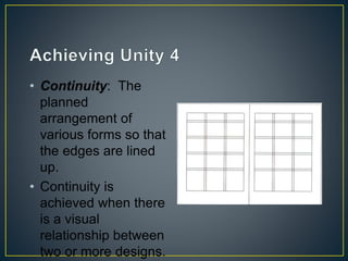• Continuity: The
planned
arrangement of
various forms so that
the edges are lined
up.
• Continuity is
achieved when there
is a visual
relationship between
two or more designs.
 