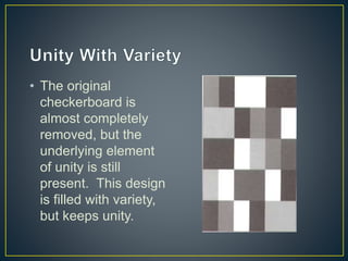 • The original
checkerboard is
almost completely
removed, but the
underlying element
of unity is still
present. This design
is filled with variety,
but keeps unity.
 