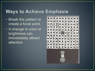 • Break the pattern to
create a focal point.
• A change in color or
brightness can
immediately attract
attention
 