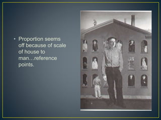 • Proportion seems
off because of scale
of house to
man…reference
points.
 