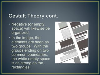 • Negative (or empty
space) will likewise be
organized.
• In the image, the
elements are seen as
two groups. With the
groups ending on two
common boundaries,
the white empty space
is as strong as the
rectangles.
 