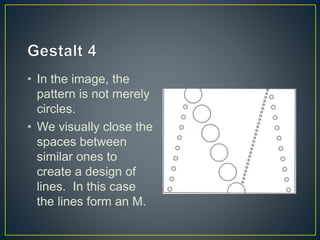 • In the image, the
pattern is not merely
circles.
• We visually close the
spaces between
similar ones to
create a design of
lines. In this case
the lines form an M.
 