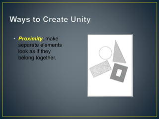 • Proximity: make
separate elements
look as if they
belong together.
 