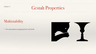 Gestalt Properties
❖ Two perceptions popping back and forth
Chapter 3
Multistability
 