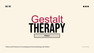 THERAPY
Gestalt
Perls
Theory and Practice of Counseling and Psychotherapy, 8th Edition
GAC 102
 
