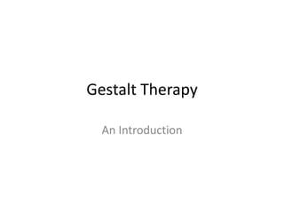 Gestalt Therapy
An Introduction
 