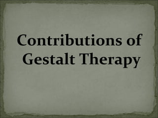 Contributions of
Gestalt Therapy
 