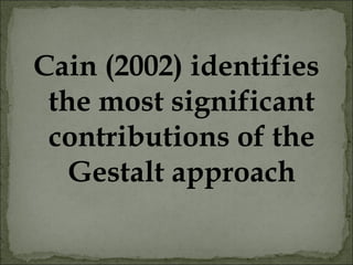 Cain (2002) identifies
the most significant
contributions of the
Gestalt approach
 