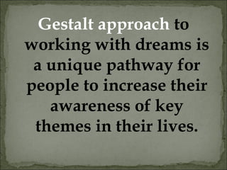 Gestalt approach to
working with dreams is
a unique pathway for
people to increase their
awareness of key
themes in their lives.
 