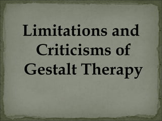 Limitations and
Criticisms of
Gestalt Therapy
 