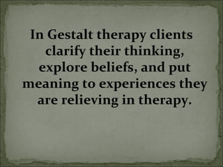 In Gestalt therapy clients
clarify their thinking,
explore beliefs, and put
meaning to experiences they
are relieving in therapy.
 