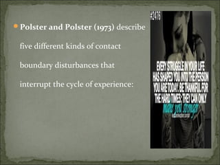 Polster and Polster (1973) describe
five different kinds of contact
boundary disturbances that
interrupt the cycle of experience:
 