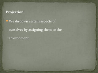 Projection
We disdown certain aspects of
ourselves by assigning them to the
environment.
 