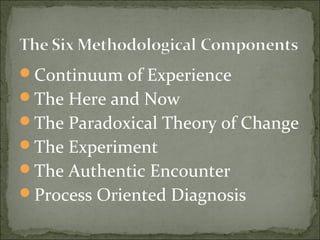 Continuum of Experience
The Here and Now
The Paradoxical Theory of Change
The Experiment
The Authentic Encounter
Process Oriented Diagnosis
 
